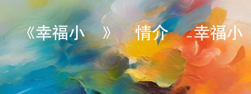 陳杰毅的動漫綜藝大全,《幸福小鎮》詳情介紹_幸福小鎮已完結在線觀看_幸福小鎮迅雷下載_國漫